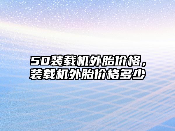 50裝載機外胎價格，裝載機外胎價格多少