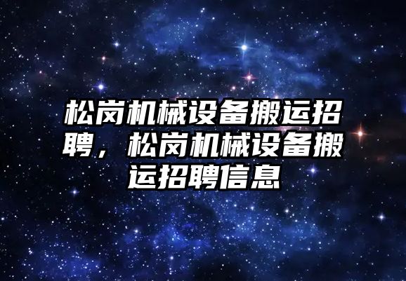 松崗機械設備搬運招聘，松崗機械設備搬運招聘信息