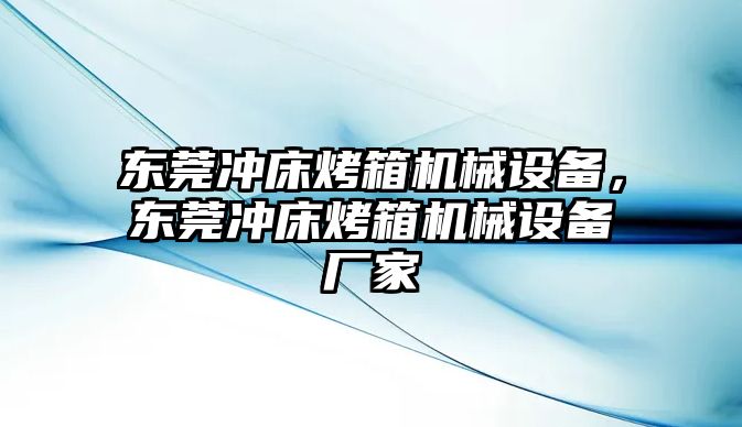 東莞沖床烤箱機(jī)械設(shè)備，東莞沖床烤箱機(jī)械設(shè)備廠家