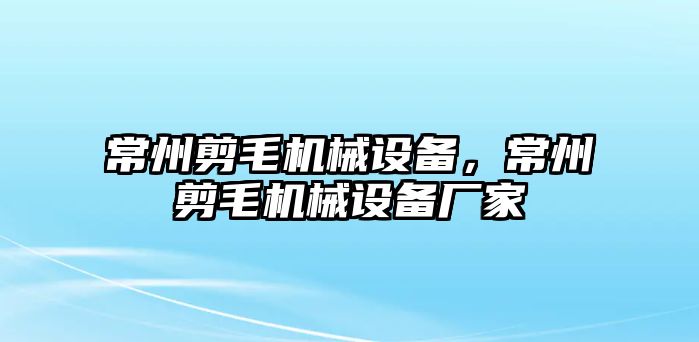 常州剪毛機(jī)械設(shè)備，常州剪毛機(jī)械設(shè)備廠家