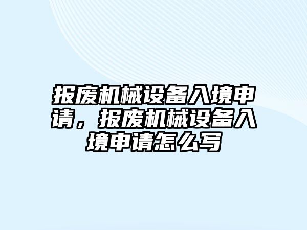 報廢機械設(shè)備入境申請，報廢機械設(shè)備入境申請怎么寫