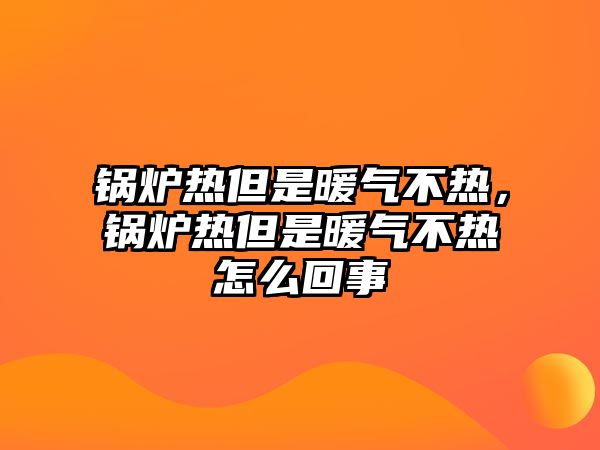 鍋爐熱但是暖氣不熱，鍋爐熱但是暖氣不熱怎么回事