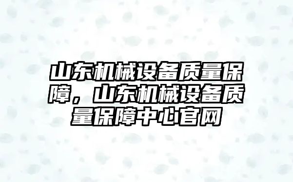 山東機械設(shè)備質(zhì)量保障，山東機械設(shè)備質(zhì)量保障中心官網(wǎng)