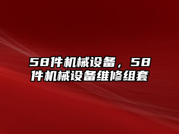 58件機(jī)械設(shè)備，58件機(jī)械設(shè)備維修組套