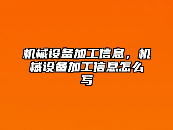 機(jī)械設(shè)備加工信息，機(jī)械設(shè)備加工信息怎么寫(xiě)