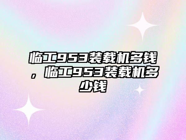 臨工953裝載機多錢，臨工953裝載機多少錢