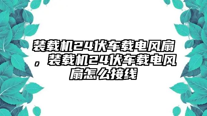 裝載機24伏車載電風扇，裝載機24伏車載電風扇怎么接線