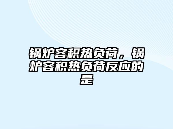 鍋爐容積熱負(fù)荷，鍋爐容積熱負(fù)荷反應(yīng)的是