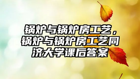 鍋爐與鍋爐房工藝，鍋爐與鍋爐房工藝同濟(jì)大學(xué)課后答案