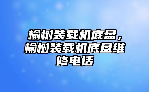 榆樹裝載機(jī)底盤，榆樹裝載機(jī)底盤維修電話