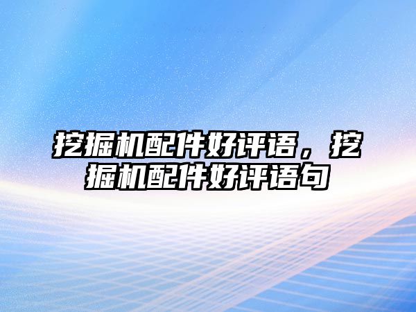 挖掘機配件好評語，挖掘機配件好評語句