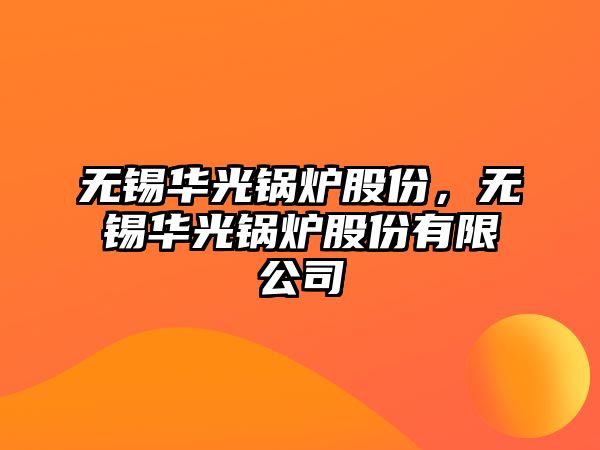 無錫華光鍋爐股份，無錫華光鍋爐股份有限公司