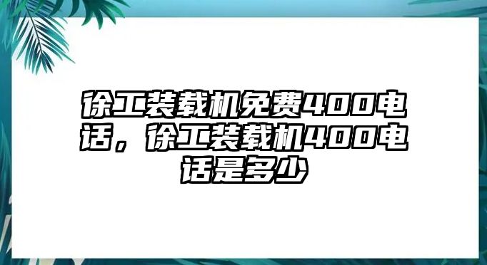 徐工裝載機免費400電話，徐工裝載機400電話是多少