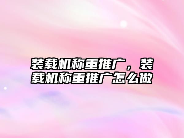 裝載機稱重推廣，裝載機稱重推廣怎么做