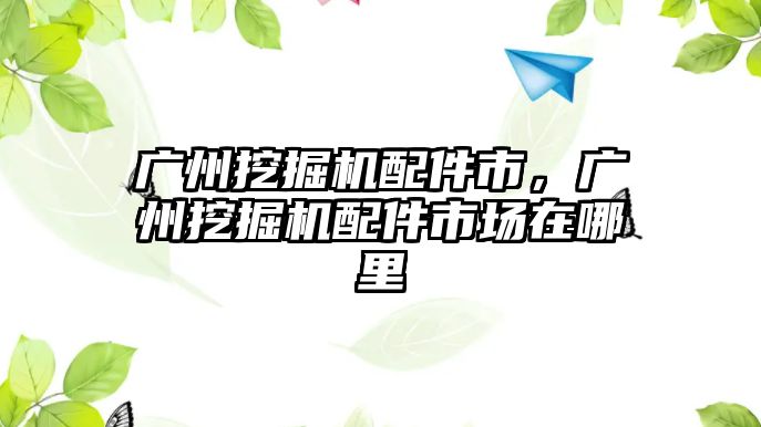 廣州挖掘機配件市，廣州挖掘機配件市場在哪里