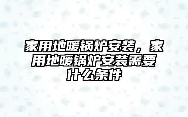 家用地暖鍋爐安裝，家用地暖鍋爐安裝需要什么條件