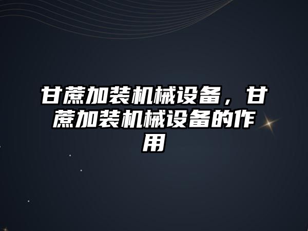 甘蔗加裝機(jī)械設(shè)備，甘蔗加裝機(jī)械設(shè)備的作用