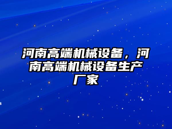 河南高端機械設(shè)備，河南高端機械設(shè)備生產(chǎn)廠家