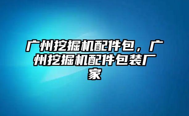 廣州挖掘機(jī)配件包，廣州挖掘機(jī)配件包裝廠家