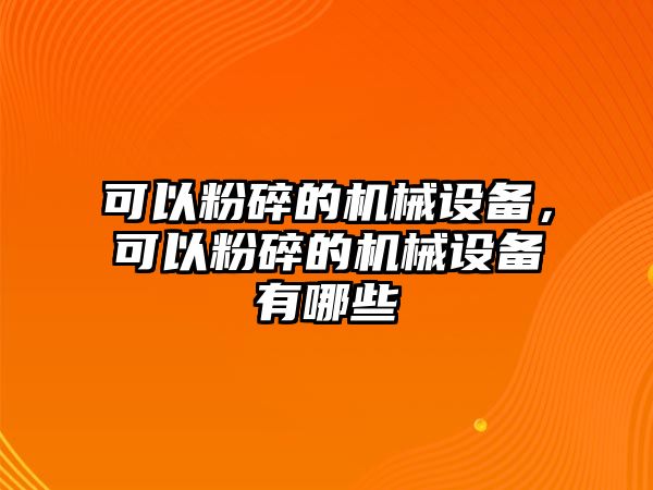 可以粉碎的機械設備，可以粉碎的機械設備有哪些