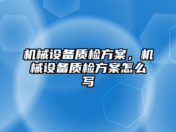 機械設(shè)備質(zhì)檢方案，機械設(shè)備質(zhì)檢方案怎么寫