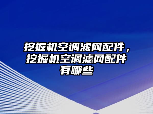 挖掘機(jī)空調(diào)濾網(wǎng)配件，挖掘機(jī)空調(diào)濾網(wǎng)配件有哪些