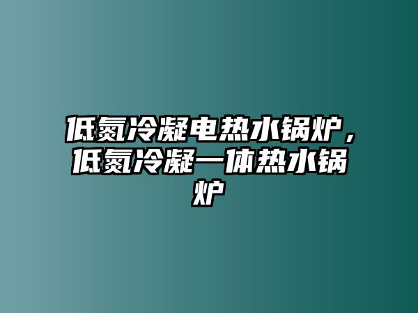 低氮冷凝電熱水鍋爐，低氮冷凝一體熱水鍋爐