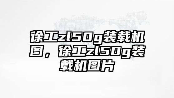 徐工zl50g裝載機圖，徐工zl50g裝載機圖片