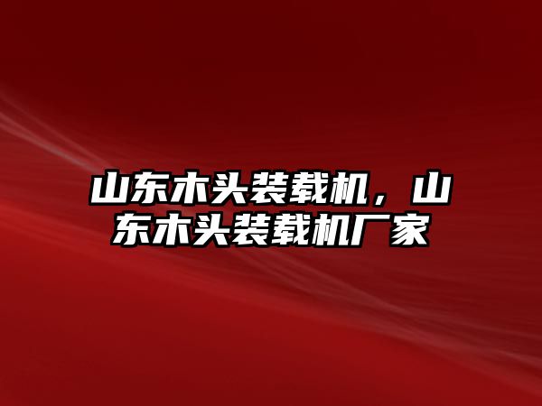 山東木頭裝載機，山東木頭裝載機廠家