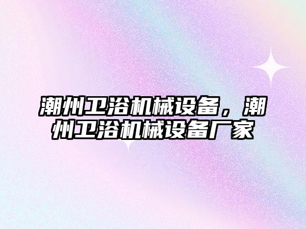 潮州衛(wèi)浴機械設備，潮州衛(wèi)浴機械設備廠家