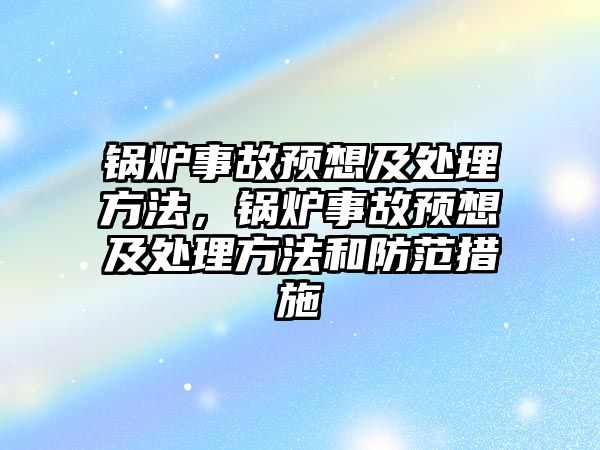 鍋爐事故預想及處理方法，鍋爐事故預想及處理方法和防范措施