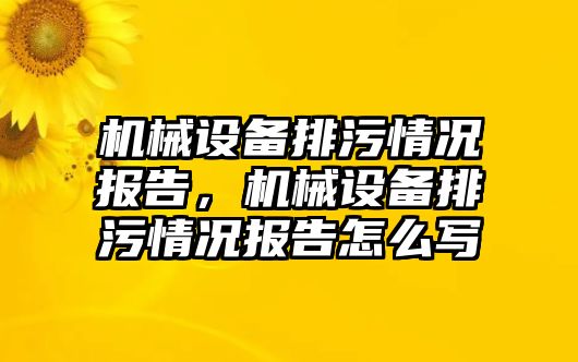 機(jī)械設(shè)備排污情況報告，機(jī)械設(shè)備排污情況報告怎么寫