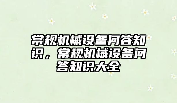 常規(guī)機械設備問答知識，常規(guī)機械設備問答知識大全