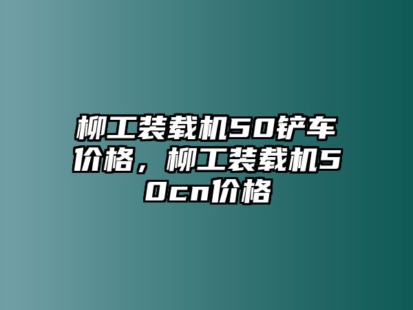 柳工裝載機(jī)50鏟車價(jià)格，柳工裝載機(jī)50cn價(jià)格