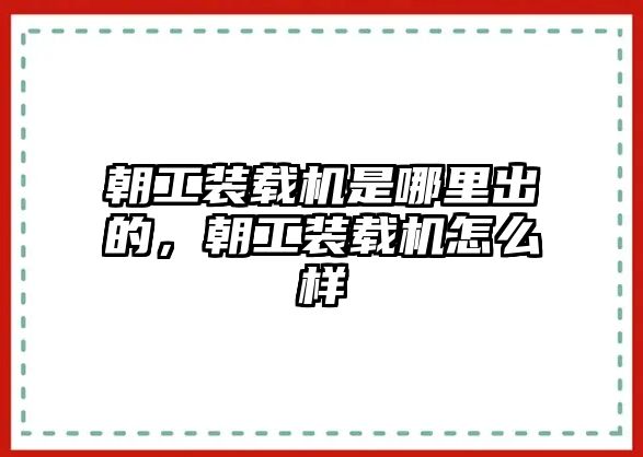 朝工裝載機是哪里出的，朝工裝載機怎么樣