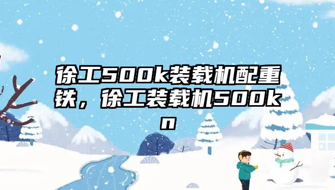 徐工500k裝載機配重鐵，徐工裝載機500kn