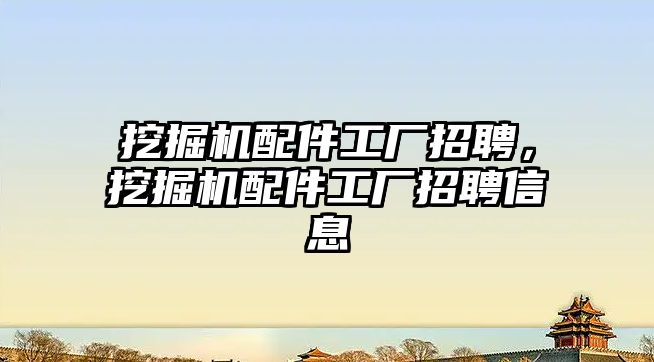 挖掘機配件工廠招聘，挖掘機配件工廠招聘信息