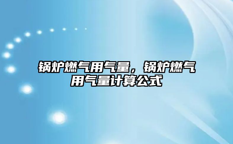 鍋爐燃?xì)庥脷饬浚仩t燃?xì)庥脷饬坑嬎愎? class=