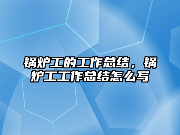 鍋爐工的工作總結，鍋爐工工作總結怎么寫