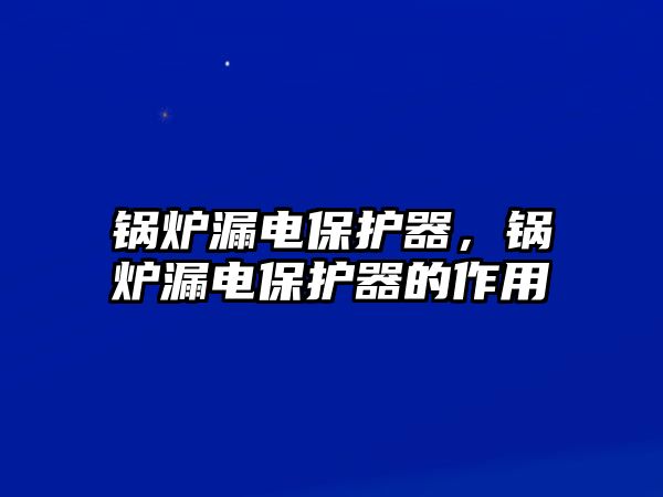 鍋爐漏電保護器，鍋爐漏電保護器的作用