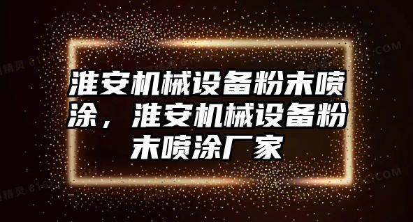 淮安機(jī)械設(shè)備粉末噴涂，淮安機(jī)械設(shè)備粉末噴涂廠家