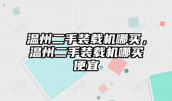 溫州二手裝載機(jī)哪買(mǎi)，溫州二手裝載機(jī)哪買(mǎi)便宜