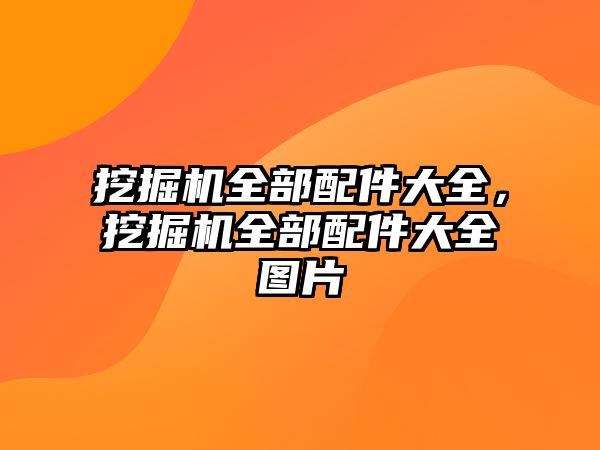 挖掘機全部配件大全，挖掘機全部配件大全圖片