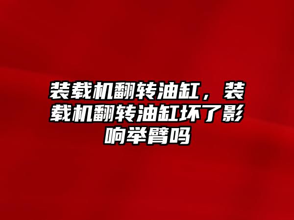 裝載機翻轉油缸，裝載機翻轉油缸壞了影響舉臂嗎