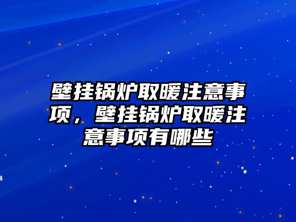 壁掛鍋爐取暖注意事項(xiàng)，壁掛鍋爐取暖注意事項(xiàng)有哪些