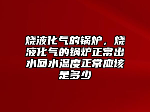 燒液化氣的鍋爐，燒液化氣的鍋爐正常出水回水溫度正常應(yīng)該是多少