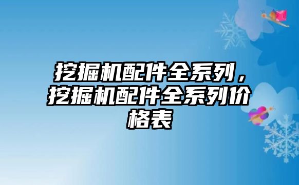 挖掘機(jī)配件全系列，挖掘機(jī)配件全系列價格表