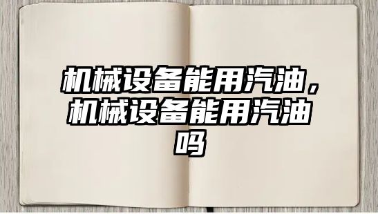 機械設(shè)備能用汽油，機械設(shè)備能用汽油嗎