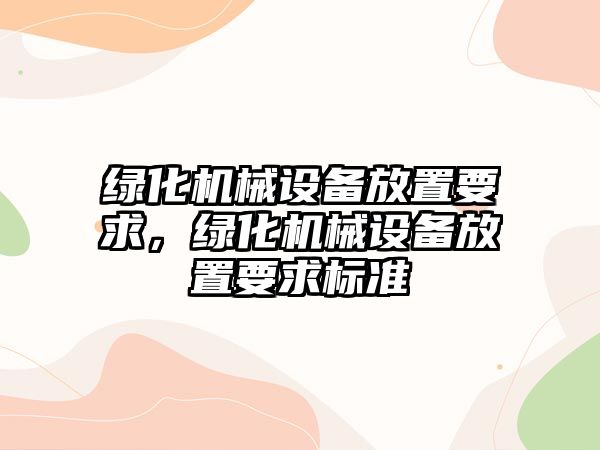 綠化機(jī)械設(shè)備放置要求，綠化機(jī)械設(shè)備放置要求標(biāo)準(zhǔn)