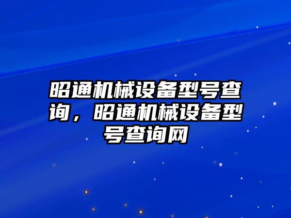 昭通機(jī)械設(shè)備型號(hào)查詢，昭通機(jī)械設(shè)備型號(hào)查詢網(wǎng)